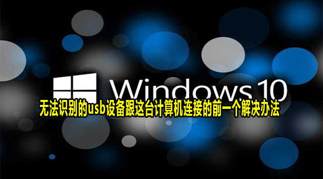 Win10连接usb提示无法识别的usb设备跟这台计算机连接的前一个解决办法