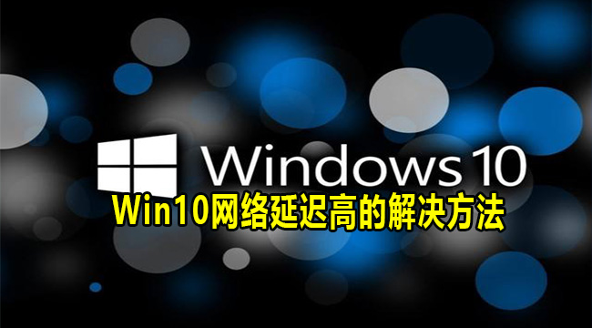 Win10网络延迟高的解决方法