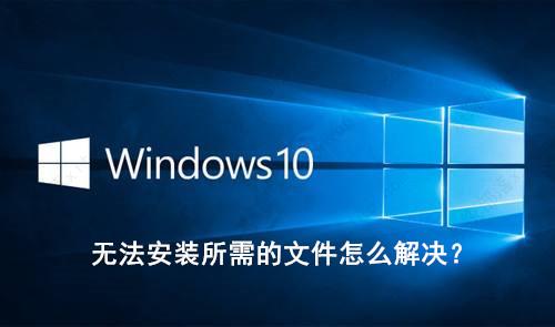 Win10安装出现无法安装所需的文件怎么解决？