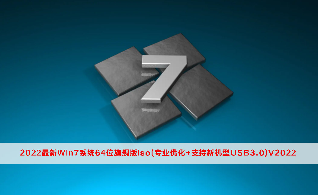 2022最新Win7系统64位旗舰版iso(专业优化+支持新机型USB3.0)V2022下载