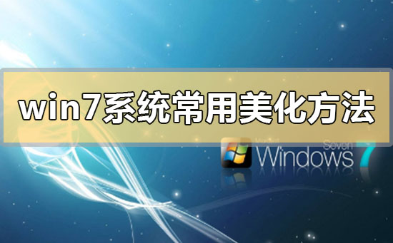 Win7系统常用美化方法有哪些？Win7常用美化方法介绍