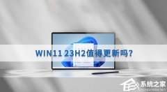 Win11 23H2好用吗？Win11 23H2值得更新吗？